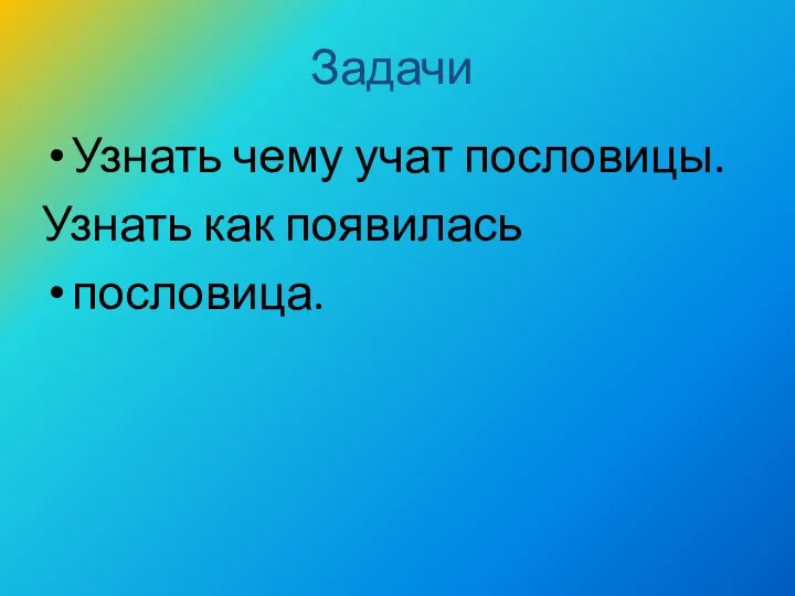 Задачи Узнать чему учат пословицы. Узнать как появилась пословица.