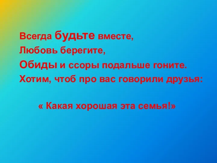 Всегда будьте вместе, Любовь берегите, Обиды и ссоры подальше гоните. Хотим,