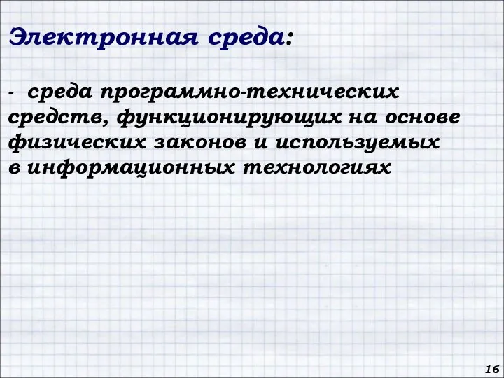 16 Электронная среда: - среда программно-технических средств, функционирующих на основе физических