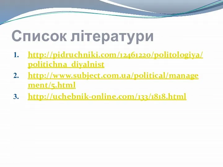 Список літератури http://pidruchniki.com/12461220/politologiya/politichna_diyalnist http://www.subject.com.ua/political/management/5.html http://uchebnik-online.com/133/1818.html
