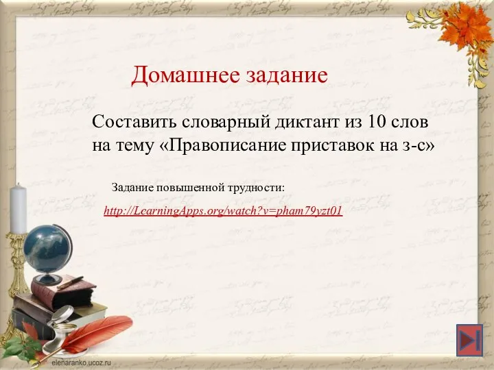 http://LearningApps.org/watch?v=pham79yzt01 Домашнее задание Составить словарный диктант из 10 слов на тему