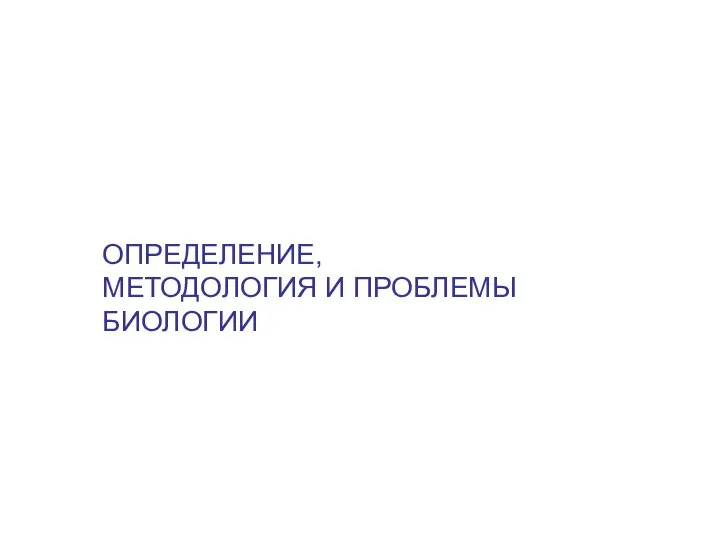 ОПРЕДЕЛЕНИЕ, МЕТОДОЛОГИЯ И ПРОБЛЕМЫ БИОЛОГИИ