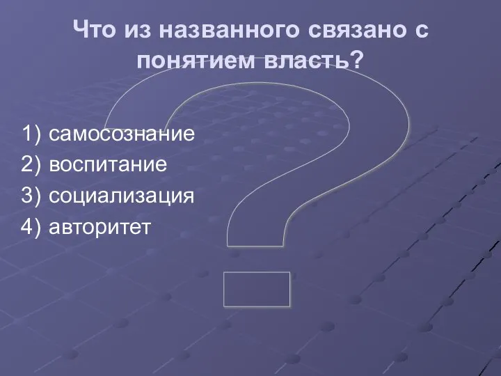 ? Что из названного связано с понятием власть? самосознание воспитание социализация авторитет