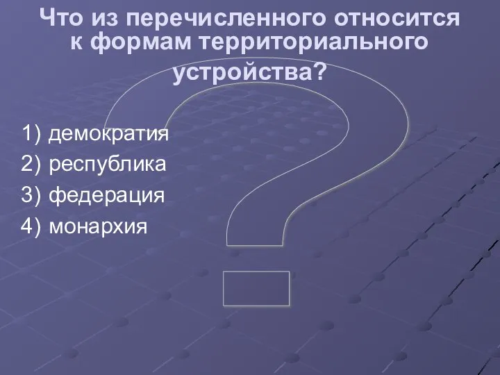 ? Что из перечисленного относится к формам территориального устройства? демократия республика федерация монархия