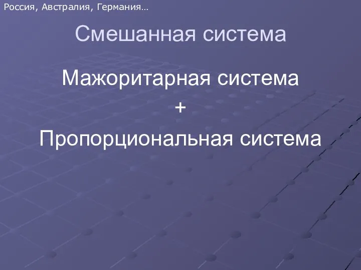 Смешанная система Мажоритарная система + Пропорциональная система Россия, Австралия, Германия…