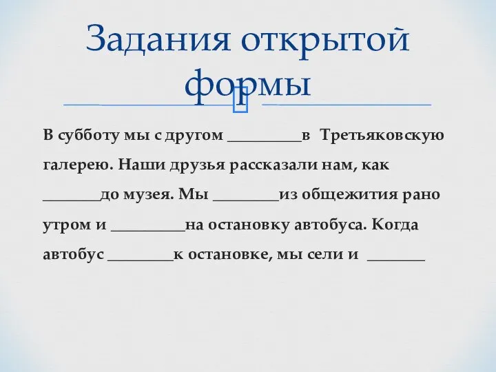 В субботу мы с другом _________в Третьяковскую галерею. Наши друзья рассказали