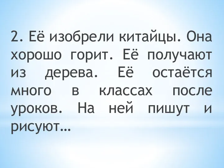 2. Её изобрели китайцы. Она хорошо горит. Её получают из дерева.