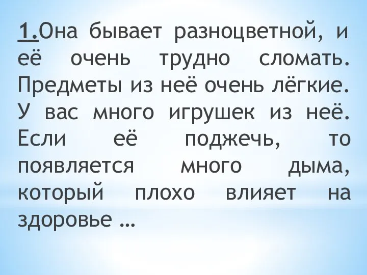 1.Она бывает разноцветной, и её очень трудно сломать. Предметы из неё