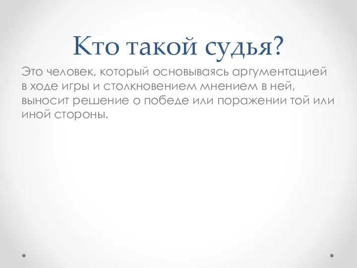 Кто такой судья? Это человек, который основываясь аргументацией в ходе игры