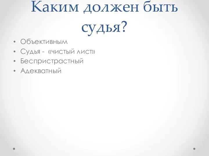 Каким должен быть судья? Объективным Судья - «чистый лист» Беспристрастный Адекватный