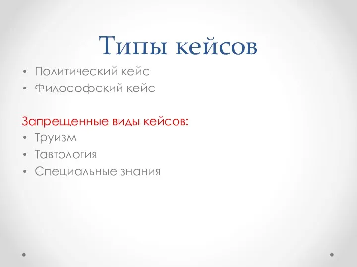 Типы кейсов Политический кейс Философский кейс Запрещенные виды кейсов: Труизм Тавтология Специальные знания