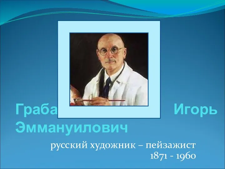 Грабарь Игорь Эммануилович русский художник – пейзажист 1871 - 1960