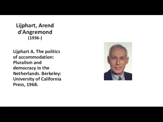 Lijphart, Arend d'Angremond (1936-) Lijphart A. The politics of accommodation: Pluralism