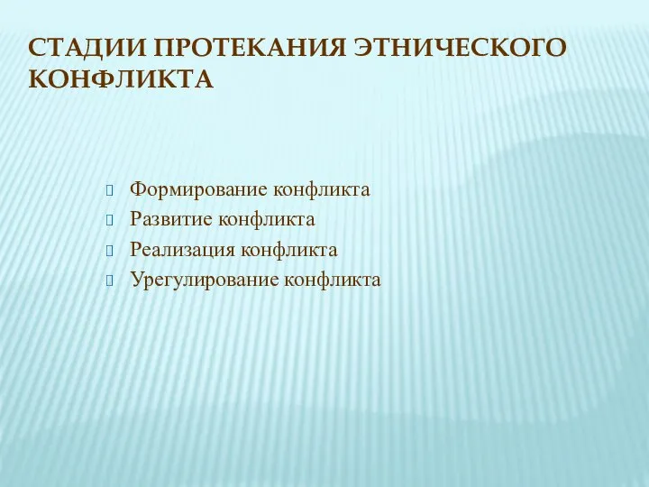 СТАДИИ ПРОТЕКАНИЯ ЭТНИЧЕСКОГО КОНФЛИКТА Формирование конфликта Развитие конфликта Реализация конфликта Урегулирование конфликта