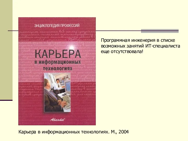 Карьера в информационных технологиях. М., 2004 Программная инженерия в списке возможных занятий ИТ-специалиста еще отсутствовала!