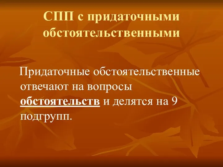 СПП с придаточными обстоятельственными Придаточные обстоятельственные отвечают на вопросы обстоятельств и делятся на 9 подгрупп.