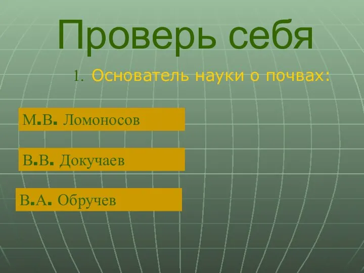 Проверь себя Основатель науки о почвах: М.В. Ломоносов В.В. Докучаев В.А. Обручев