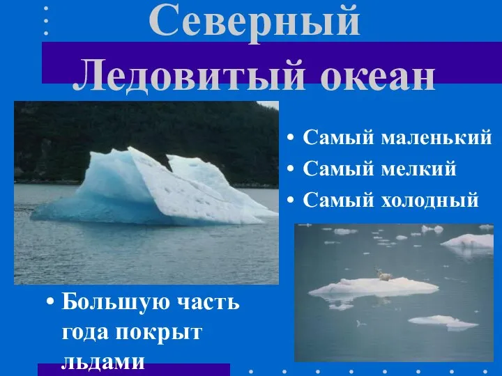 Северный Ледовитый океан Большую часть года покрыт льдами Самый маленький Самый мелкий Самый холодный