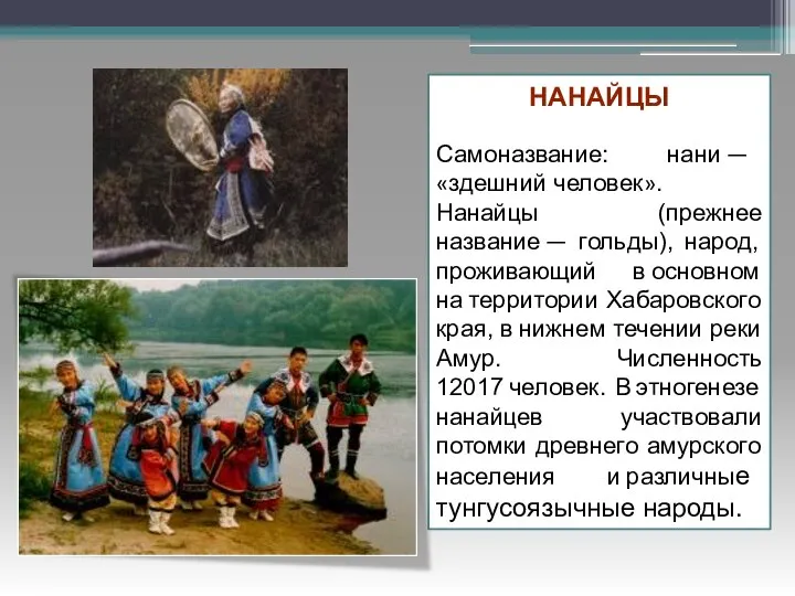 НАНАЙЦЫ Самоназвание: нани — «здешний человек». Нанайцы (прежнее название — гольды),