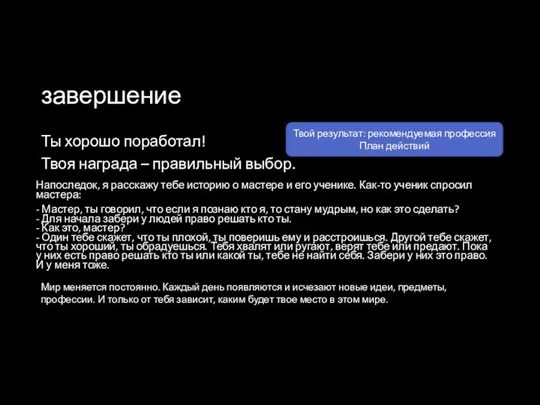 завершение Ты хорошо поработал! Твоя награда – правильный выбор. Напоследок, я