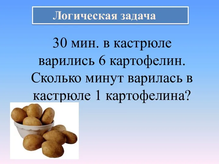 Логическая задача 30 мин. в кастрюле варились 6 картофелин. Сколько минут варилась в кастрюле 1 картофелина?