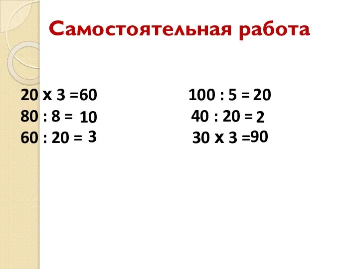 Самостоятельная работа 20 х 3 = 100 : 5 = 80