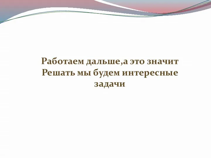 Работаем дальше,а это значит Решать мы будем интересные задачи