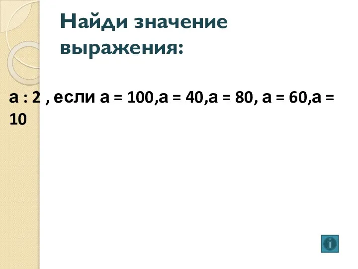 Найди значение выражения: а : 2 , если а = 100,а