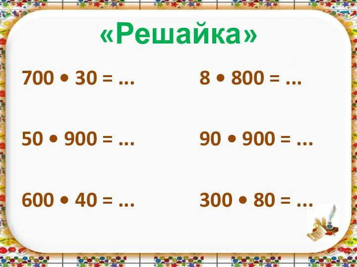 «Решайка» 700 • 30 = ... 8 • 800 = ...