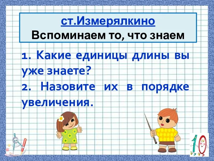 1. Какие единицы длины вы уже знаете? 2. Назовите их в