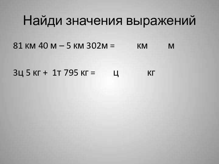 Найди значения выражений 81 км 40 м – 5 км 302м