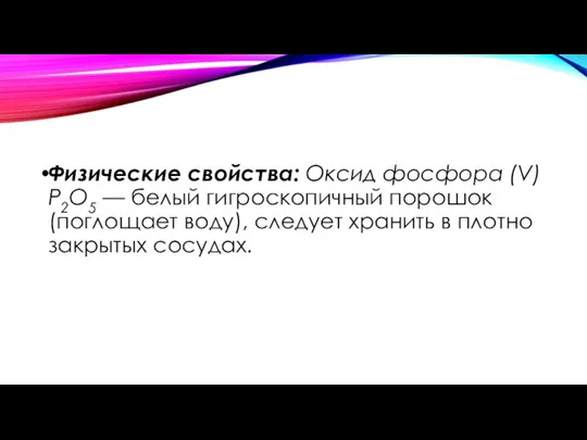 Физические свойства: Оксид фосфора (V) Р2О5 — белый гигроскопичный порошок (поглощает