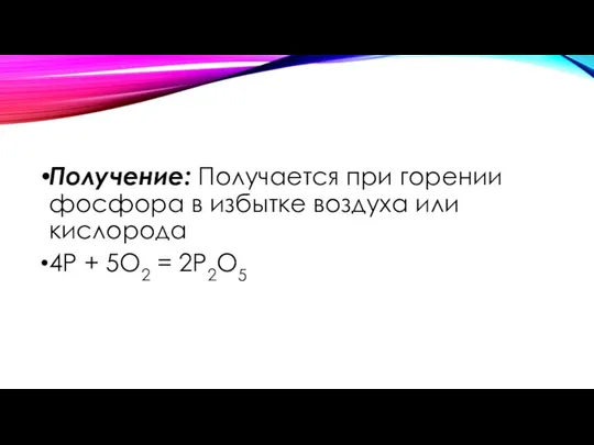 Получение: Получается при горении фосфора в избытке воздуха или кислорода 4P + 5O2 = 2P2O5