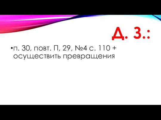 Д. З.: п. 30, повт. П, 29, №4 с. 110 + осуществить превращения