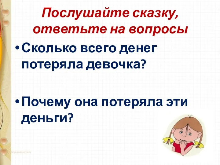 Послушайте сказку, ответьте на вопросы Сколько всего денег потеряла девочка? Почему она потеряла эти деньги?