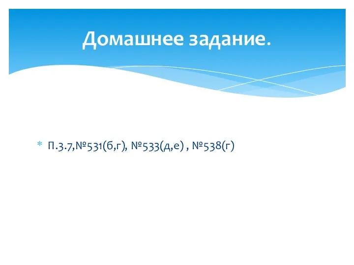 П.3.7,№531(б,г), №533(д,е) , №538(г) Домашнее задание.