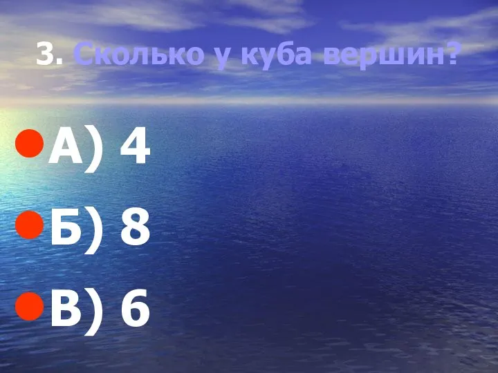 3. Сколько у куба вершин? А) 4 Б) 8 В) 6