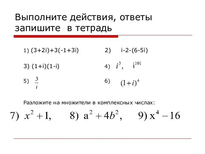 Выполните действия, ответы запишите в тетрадь 1) (3+2i)+3(-1+3i) 2) i-2-(6-5i) 3)