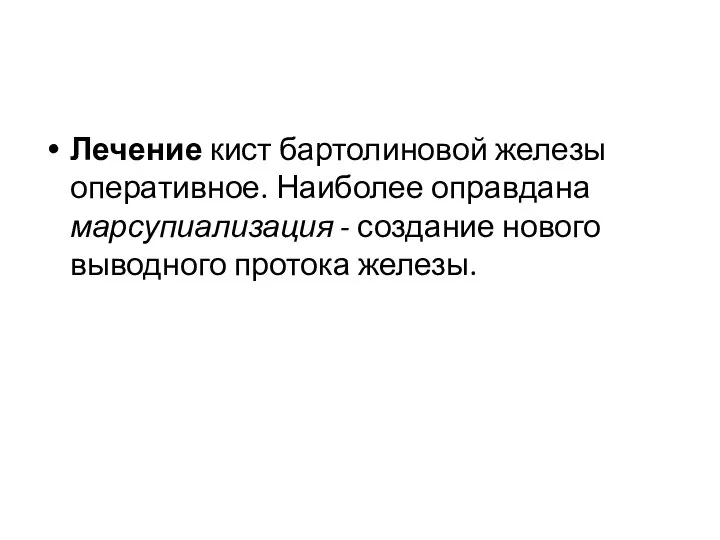 Лечение кист бартолиновой железы оперативное. Наиболее оправдана марсупиализация - создание нового выводного протока железы.