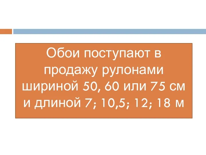 Обои поступают в продажу рулонами шириной 50, 60 или 75 см