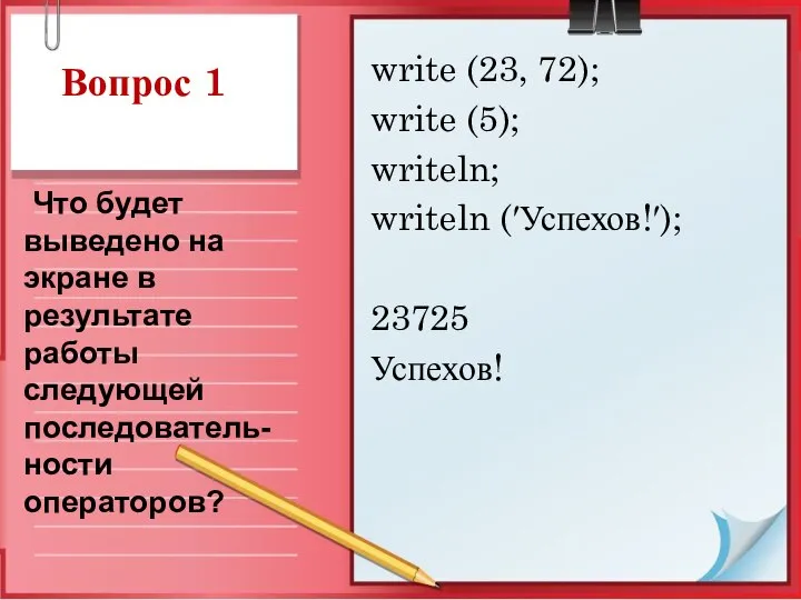 Вопрос 1 write (23, 72); write (5); writeln; writeln (′Успехов!′); 23725