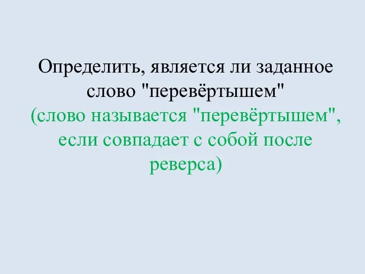 Определить, является ли заданное слово "перевёртышем" (слово называется "перевёртышем", если совпадает с собой после реверса)