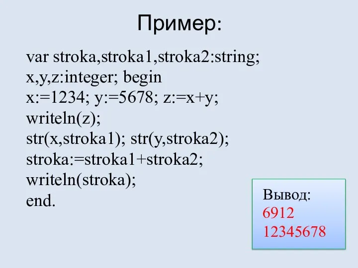 Пример: var stroka,stroka1,stroka2:string; x,y,z:integer; begin x:=1234; y:=5678; z:=x+y; writeln(z); str(x,stroka1); str(y,stroka2);