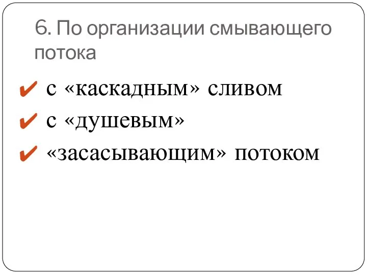 6. По организации смывающего потока с «каскадным» сливом с «душевым» «засасывающим» потоком