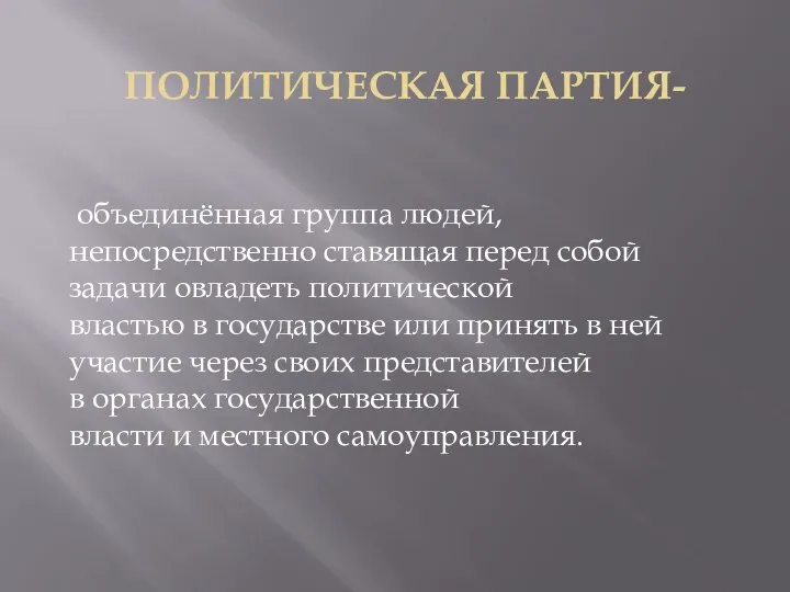 ПОЛИТИЧЕСКАЯ ПАРТИЯ- объединённая группа людей, непосредственно ставящая перед собой задачи овладеть