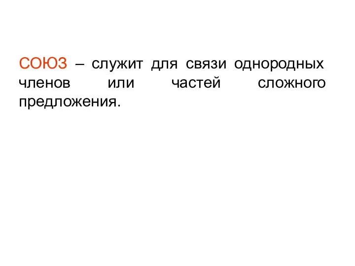 СОЮЗ – служит для связи однородных членов или частей сложного предложения.