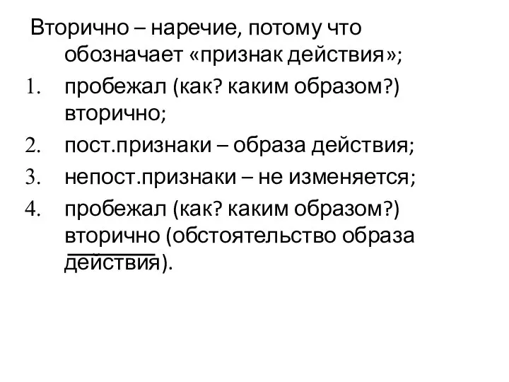 Вторично – наречие, потому что обозначает «признак действия»; пробежал (как? каким