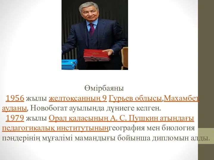 Өмірбаяны 1956 жылы желтоқсанның 9 Гурьев облысы,Махамбет ауданы, Новобогат ауылында дүниеге