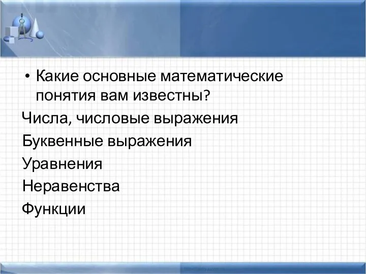 Какие основные математические понятия вам известны? Числа, числовые выражения Буквенные выражения Уравнения Неравенства Функции