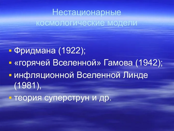 Нестационарные космологические модели Фридмана (1922); «горячей Вселенной» Гамова (1942); инфляционной Вселенной